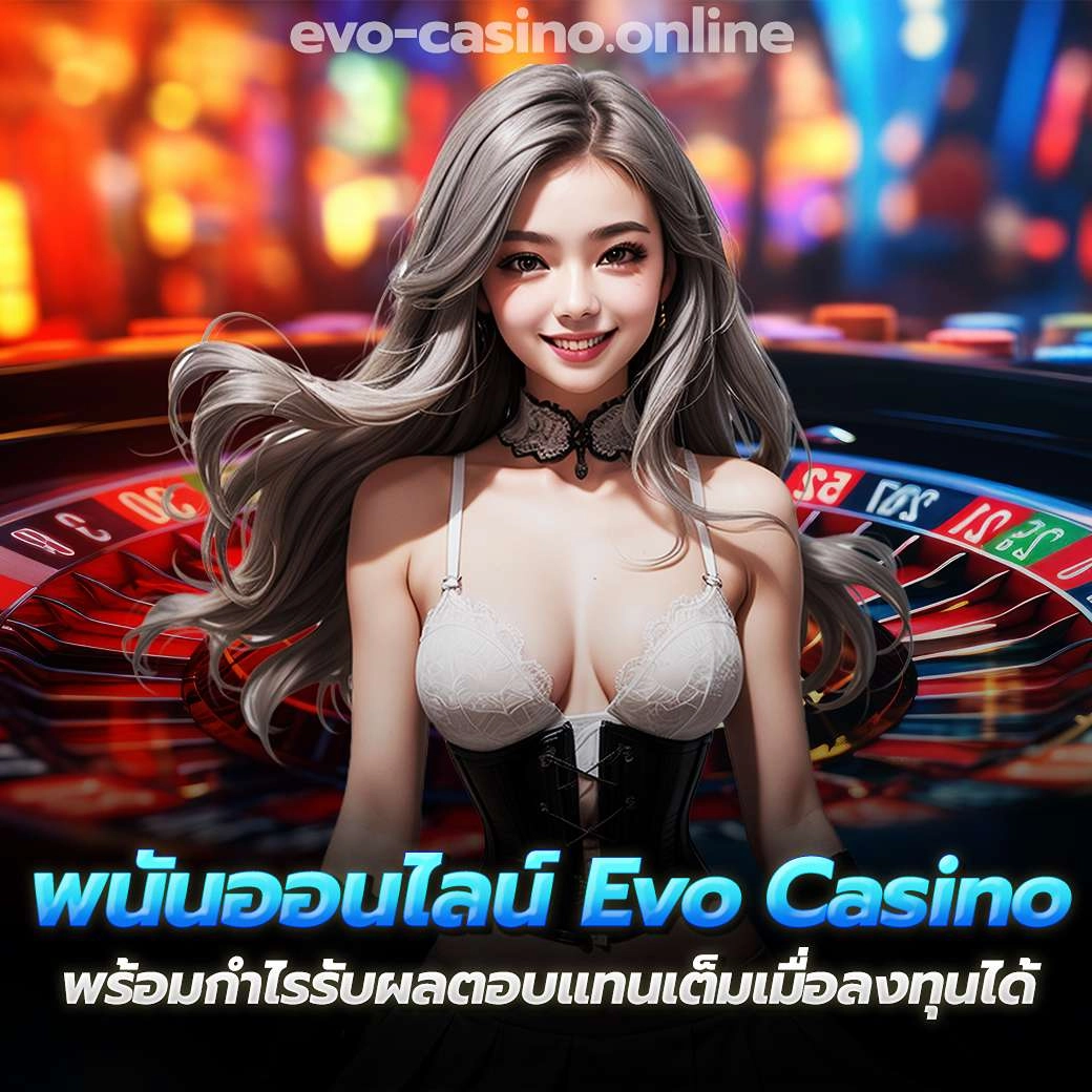 พนันออนไลน์ Evo Casino พร้อมกำไรรับผลตอบแทนเต็มเมื่อลงทุนได้